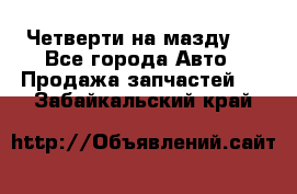 Четверти на мазду 3 - Все города Авто » Продажа запчастей   . Забайкальский край